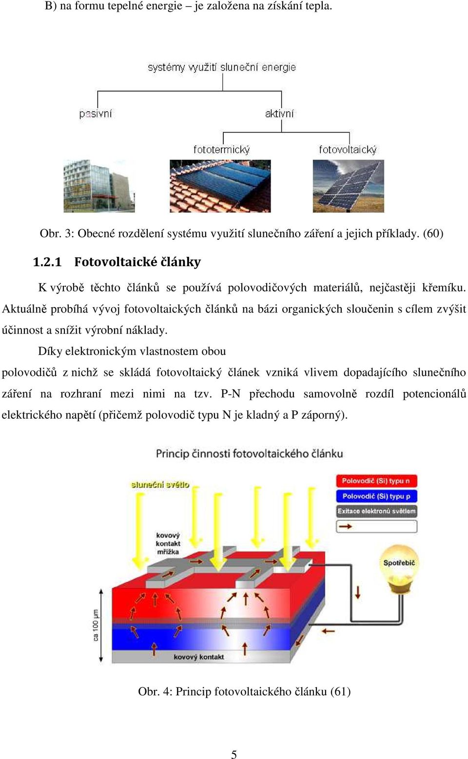 Aktuálně probíhá vývoj fotovoltaických článků na bázi organických sloučenin s cílem zvýšit účinnost a snížit výrobní náklady.