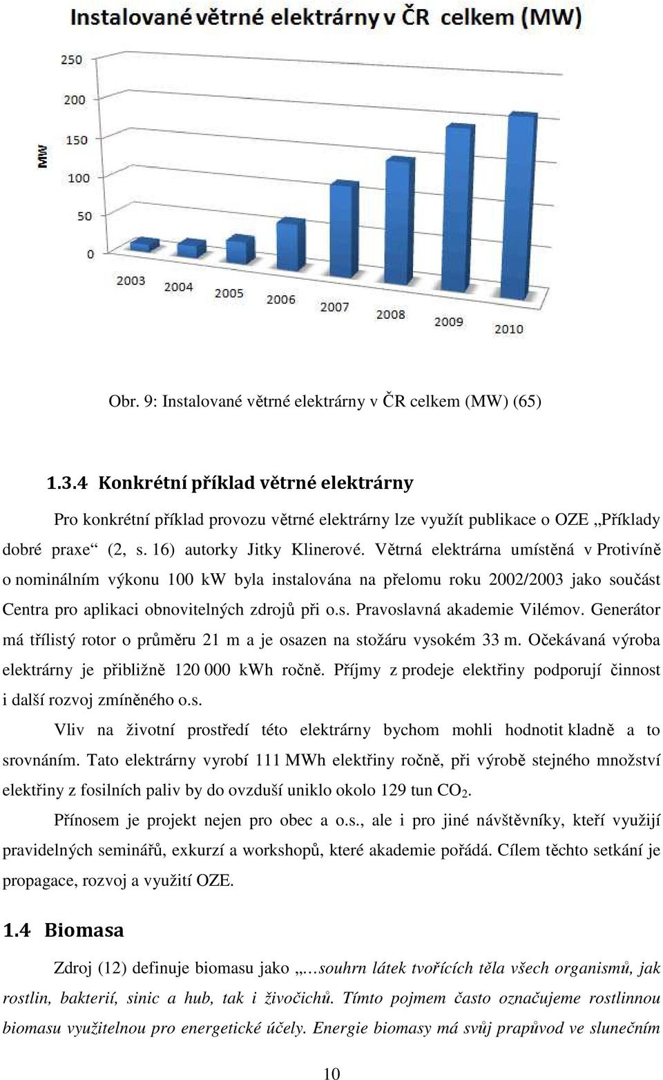 Větrná elektrárna umístěná v Protivíně o nominálním výkonu 100 kw byla instalována na přelomu roku 2002/2003 jako součást Centra pro aplikaci obnovitelných zdrojů při o.s. Pravoslavná akademie Vilémov.