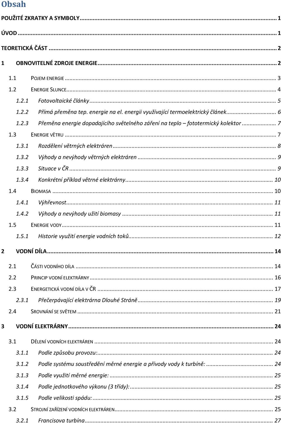 .. 8 1.3.2 Výhody a nevýhody větrných elektráren... 9 1.3.3 Situace v ČR... 9 1.3.4 Konkrétní příklad větrné elektrárny... 10 1.4 BIOMASA... 10 1.4.1 Výhřevnost... 11 1.4.2 Výhody a nevýhody užití biomasy.