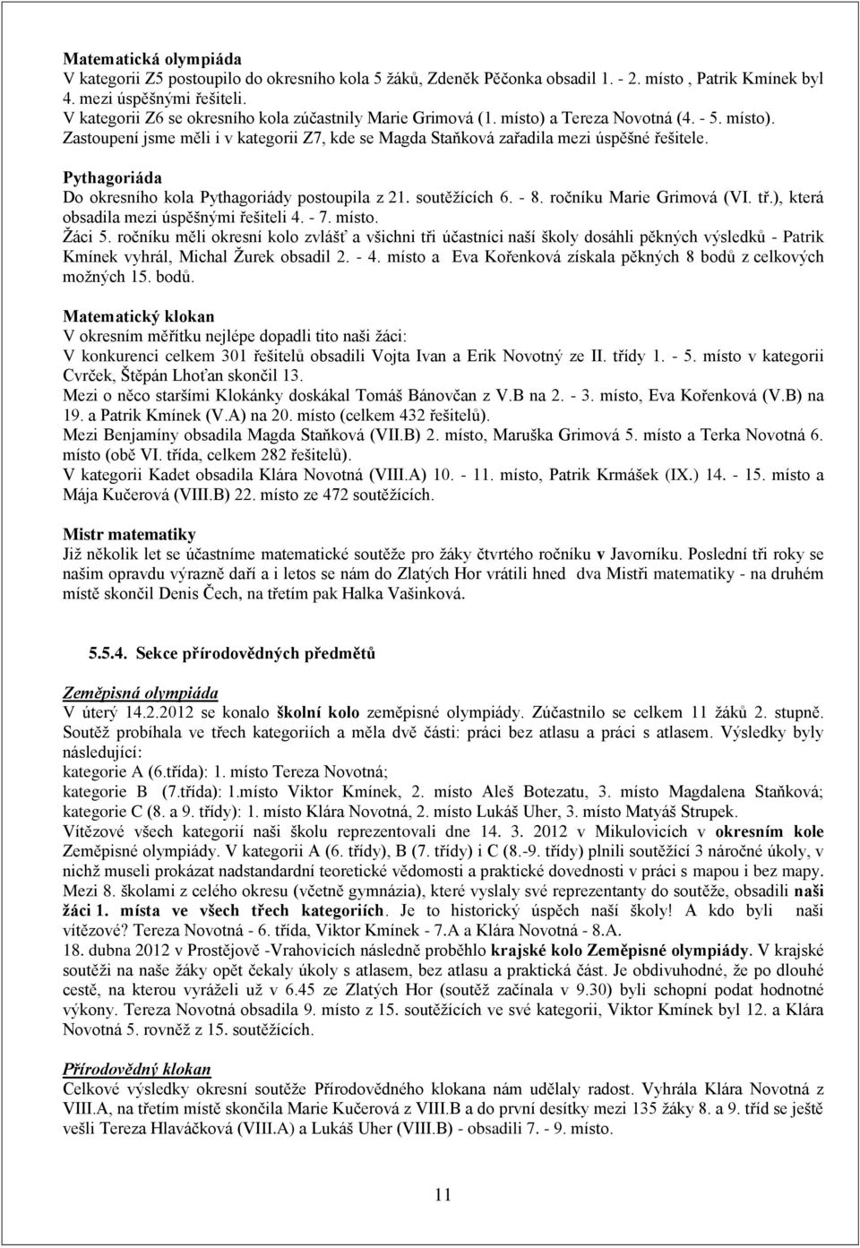 Pythagoriáda Do okresního kola Pythagoriády postoupila z 21. soutěžících 6. - 8. ročníku Marie Grimová (VI. tř.), která obsadila mezi úspěšnými řešiteli 4. - 7. místo. Žáci 5.