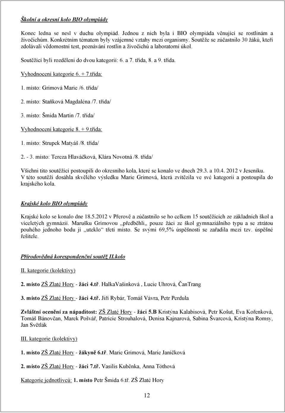 + 7.třída: 1. místo: Grimová Marie /6. třída/ 2. místo: Staňková Magdaléna /7. třída/ 3. místo: Šmida Martin /7. třída/ Vyhodnocení kategorie 8. + 9.třída: 1. místo: Strupek Matyáš /8. třída/ 2. - 3.