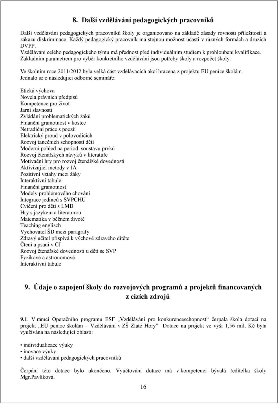 Základním parametrem pro výběr konkrétního vzdělávání jsou potřeby školy a rozpočet školy. Ve školním roce 2011/2012 byla velká část vzdělávacích akcí hrazena z projektu EU peníze školám.