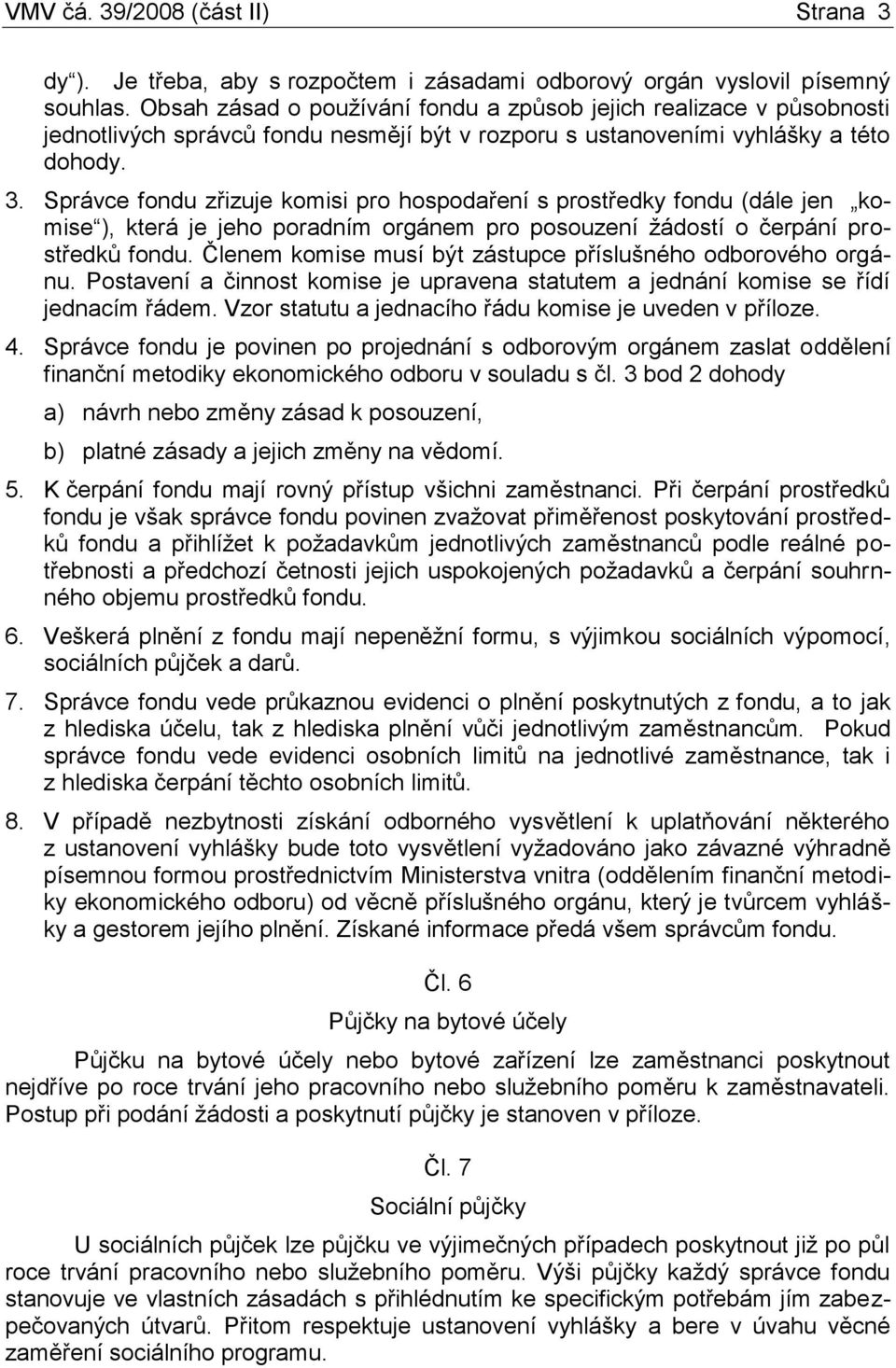 Správce fondu zřizuje komisi pro hospodaření s prostředky fondu (dále jen komise ), která je jeho poradním orgánem pro posouzení žádostí o čerpání prostředků fondu.