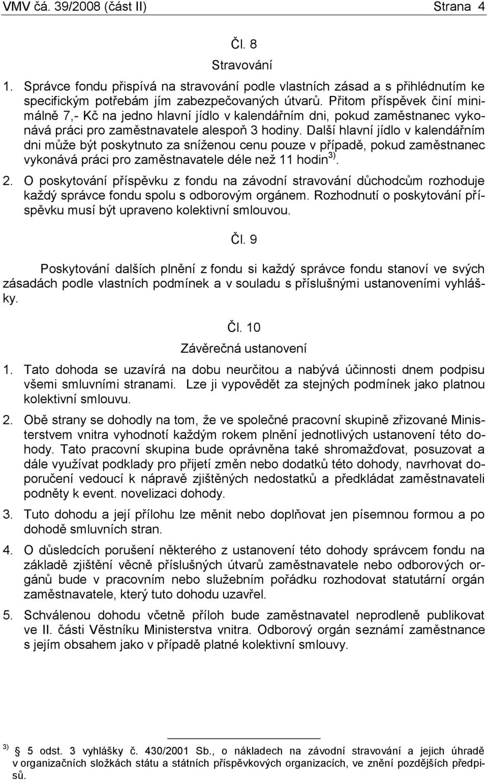 Další hlavní jídlo v kalendářním dni může být poskytnuto za sníženou cenu pouze v případě, pokud zaměstnanec vykonává práci pro zaměstnavatele déle než 11 hodin 3). 2.