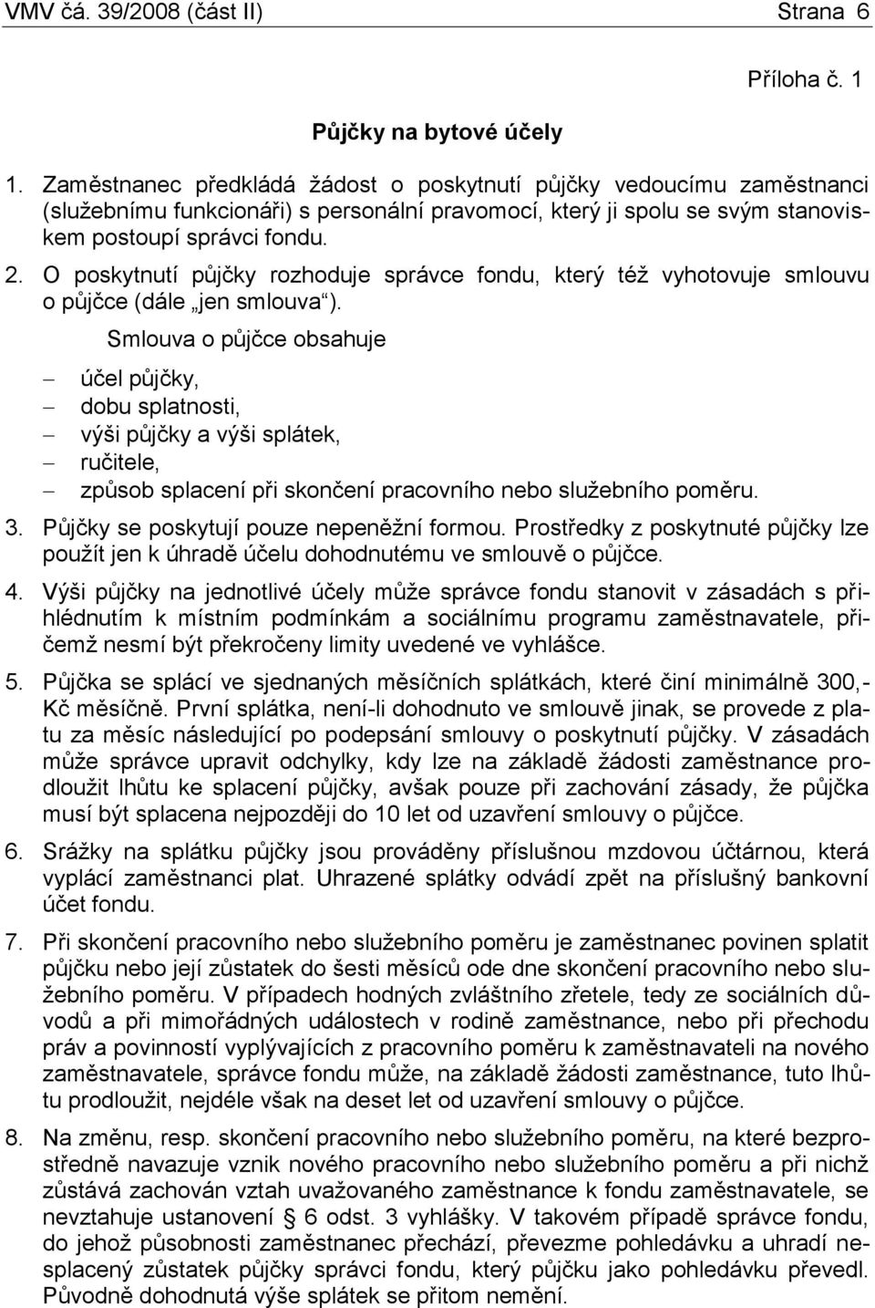 O poskytnutí půjčky rozhoduje správce fondu, který též vyhotovuje smlouvu o půjčce (dále jen smlouva ).