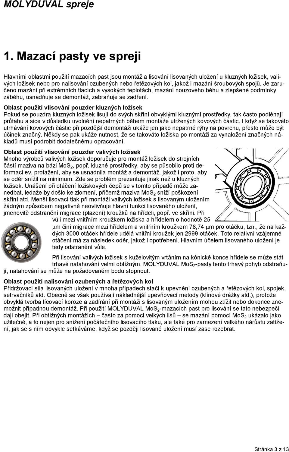 Oblast použití vlisování pouzder kluzných ložisek Pokud se pouzdra kluzných ložisek lisují do svých skříní obvyklými kluznými prostředky, tak často podléhají průtahu a sice v důsledku uvolnění