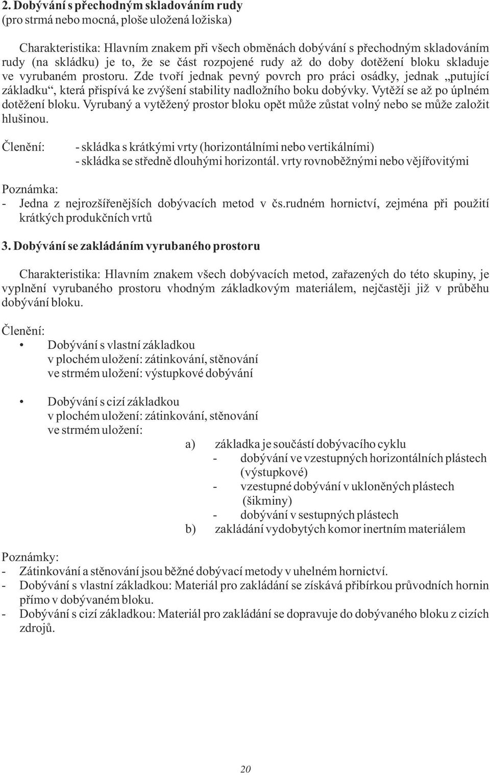 Zde tvoří jednak pevný povrch pro práci osádky, jednak putující základku, která přispívá ke zvýšení stability nadložního boku dobývky. Vytěží se až po úplném dotěžení bloku.