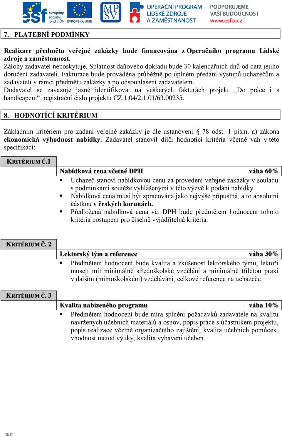 Fakturace bude prováděna průběžně po úplném předání výstupů uchazečům a zadavateli v rámci předmětu zakázky a po odsouhlasení zadavatelem.