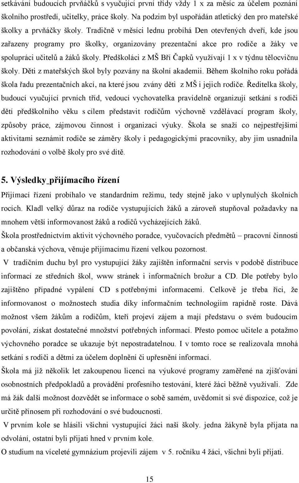 Tradičně v měsíci lednu probíhá Den otevřených dveří, kde jsou zařazeny programy pro školky, organizovány prezentační akce pro rodiče a žáky ve spolupráci učitelů a žáků školy.