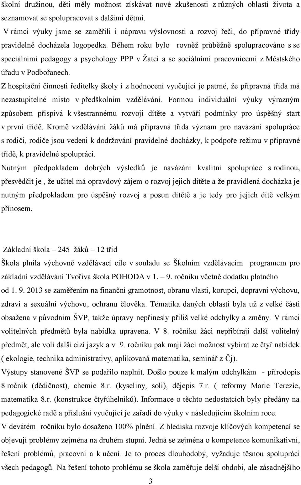 Během roku bylo rovněž průběžně spolupracováno s se speciálními pedagogy a psychology P v Žatci a se sociálními pracovnicemi z Městského úřadu v Podbořanech.