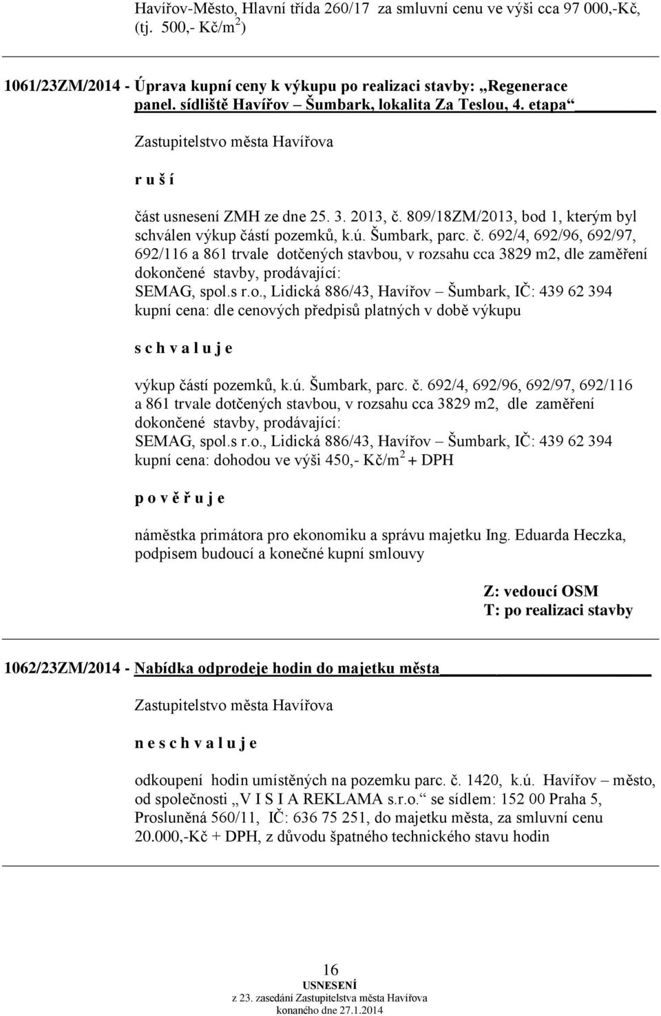 st usnesení ZMH ze dne 25. 3. 2013, č. 809/18ZM/2013, bod 1, kterým byl schválen výkup částí pozemků, k.ú. Šumbark, parc. č. 692/4, 692/96, 692/97, 692/116 a 861 trvale dotčených stavbou, v rozsahu cca 3829 m2, dle zaměření dokončené stavby, prodávající: SEMAG, spol.