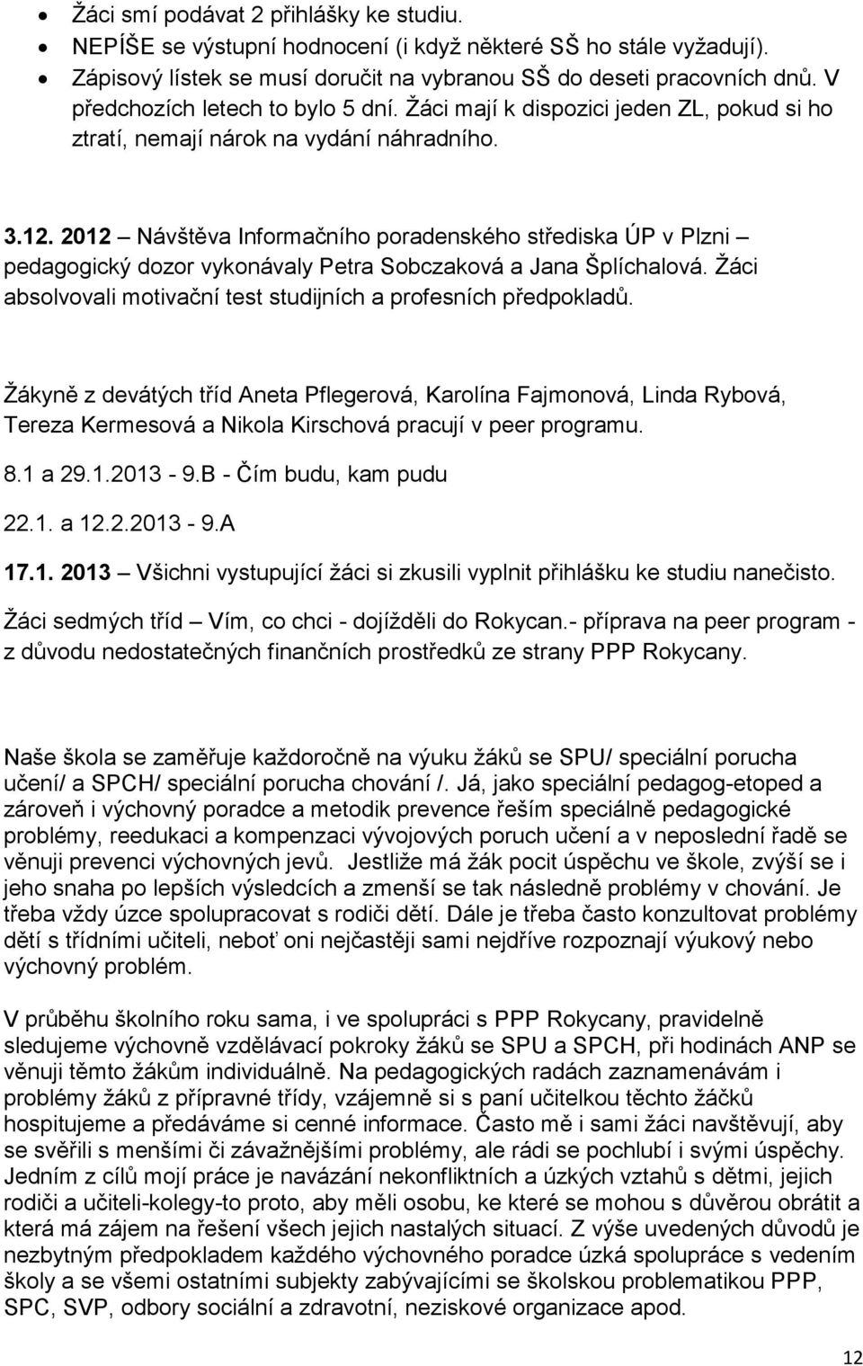 2012 Návštěva Informačního poradenského střediska ÚP v Plzni pedagogický dozor vykonávaly Petra Sobczaková a Jana Šplíchalová. Žáci absolvovali motivační test studijních a profesních předpokladů.