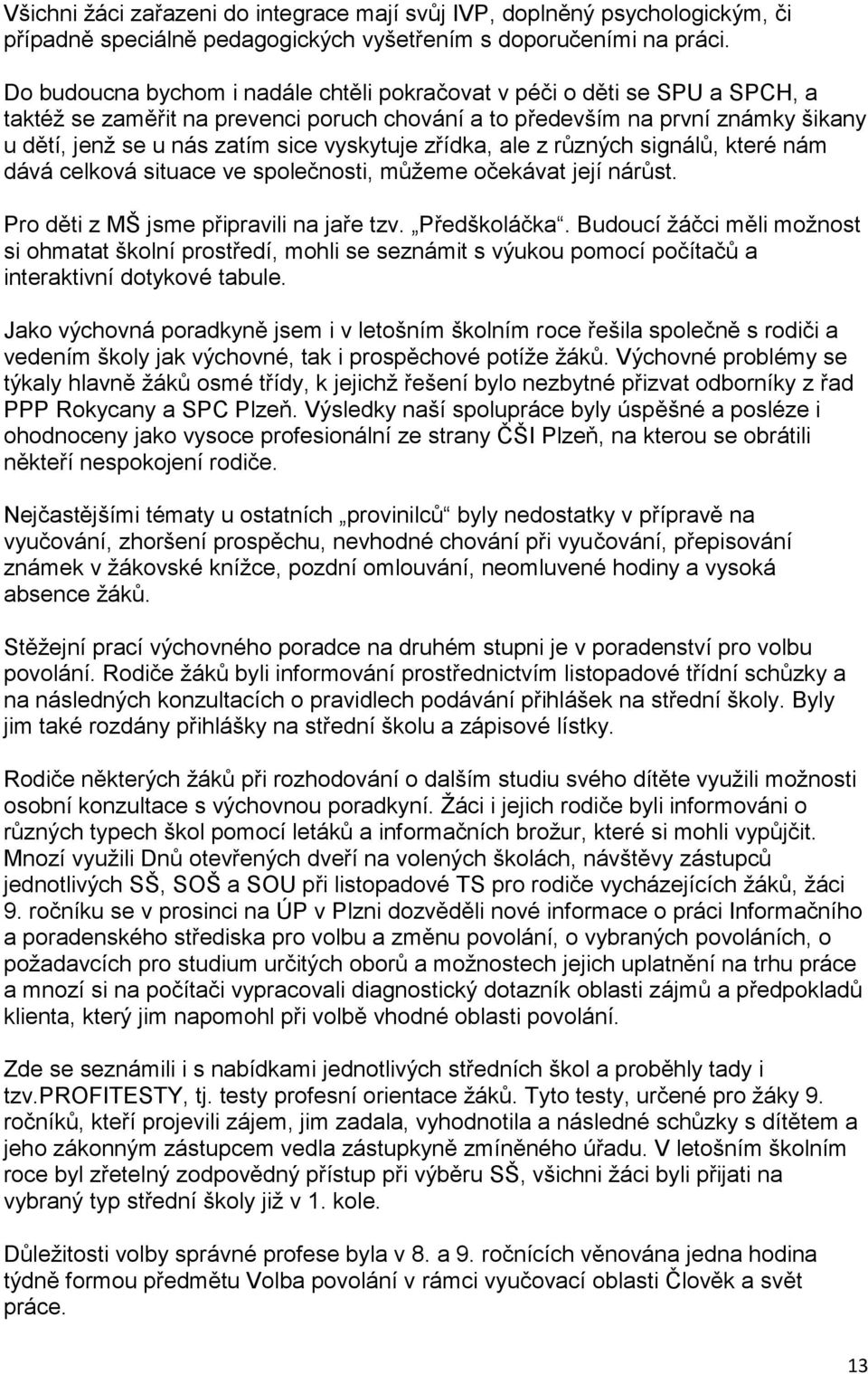 vyskytuje zřídka, ale z různých signálů, které nám dává celková situace ve společnosti, můžeme očekávat její nárůst. Pro děti z MŠ jsme připravili na jaře tzv. Předškoláčka.