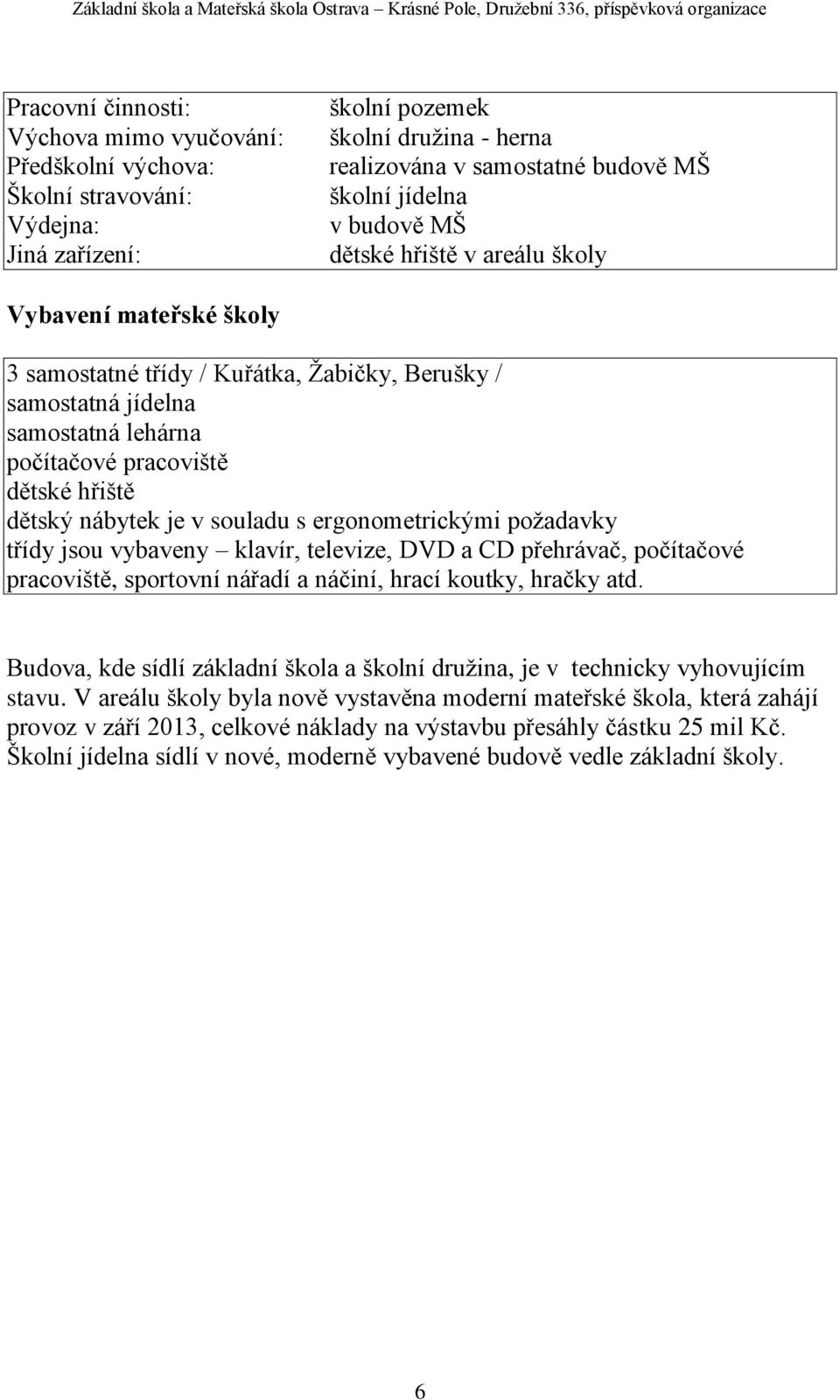 nábytek je v souladu s ergonometrickými požadavky třídy jsou vybaveny klavír, televize, DVD a CD přehrávač, počítačové pracoviště, sportovní nářadí a náčiní, hrací koutky, hračky atd.