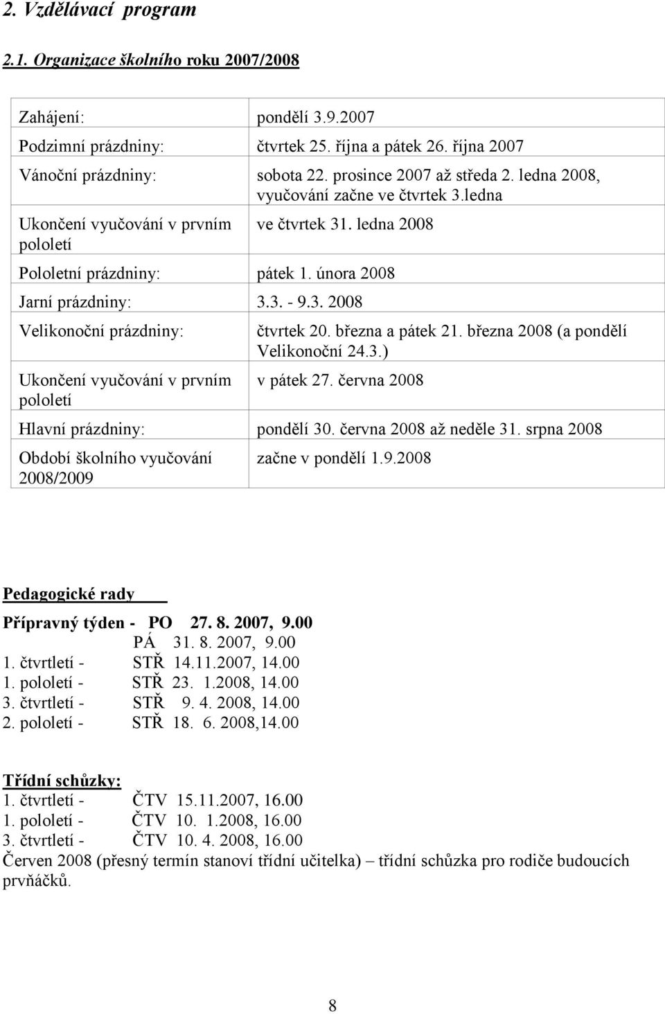 3. 2008 Velikonoční prázdniny: Ukončení vyučování v prvním pololetí čtvrtek 20. března a pátek 21. března 2008 (a pondělí Velikonoční 24.3.) v pátek 27. června 2008 Hlavní prázdniny: pondělí 30.