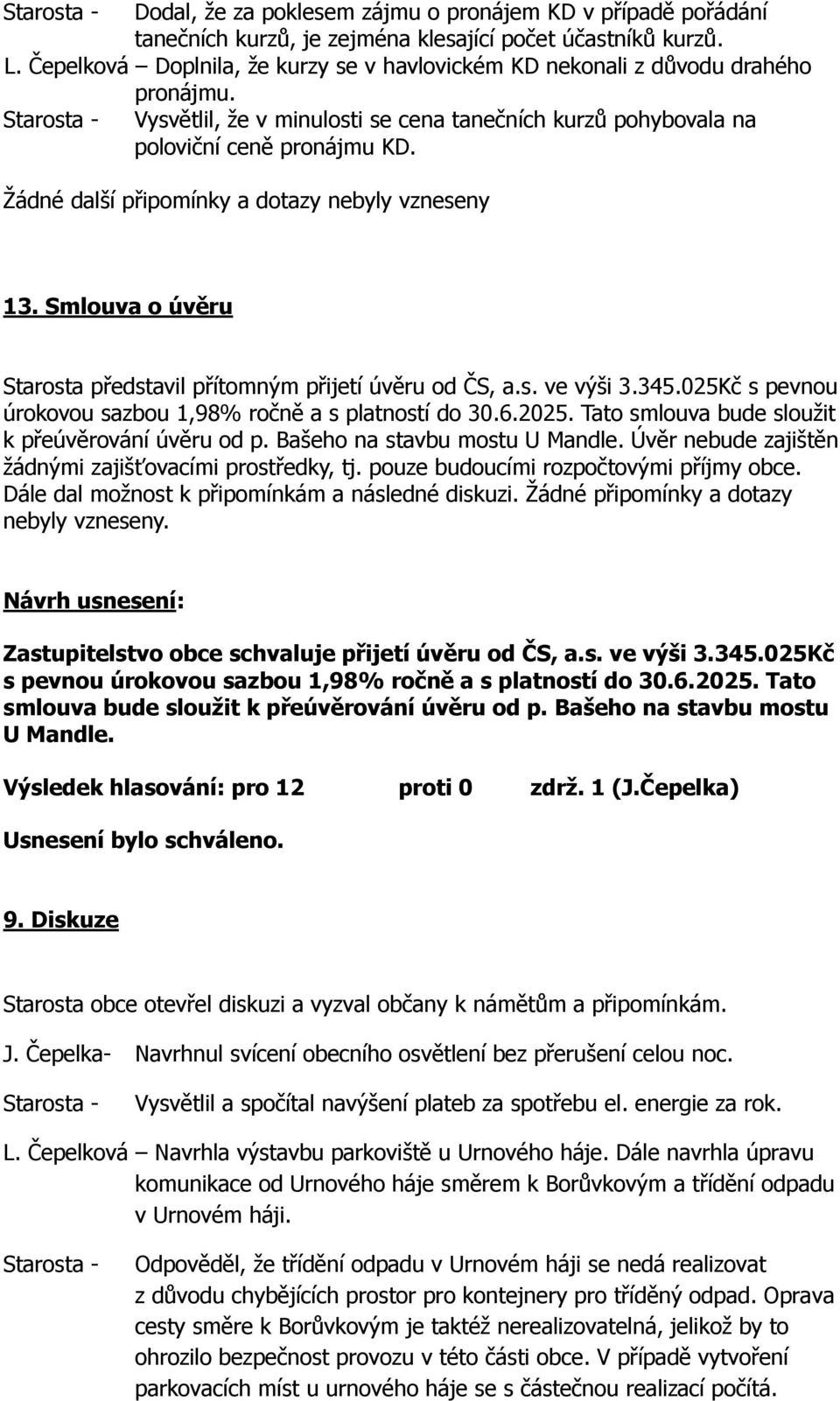 Žádné další připomínky a dotazy nebyly vzneseny 13. Smlouva o úvěru Starosta představil přítomným přijetí úvěru od ČS, a.s. ve výši 3.345.