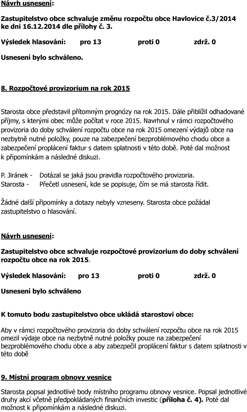 Navrhnul v rámci rozpočtového provizoria do doby schválení rozpočtu obce na rok 2015 omezení výdajů obce na nezbytně nutné položky, pouze na zabezpečení bezproblémového chodu obce a zabezpečení