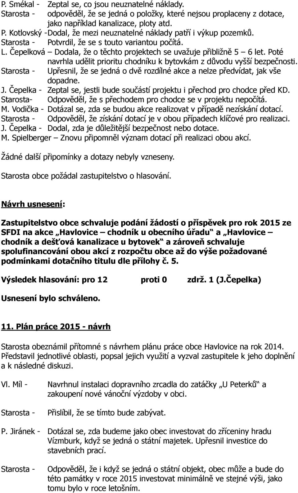 Poté navrhla udělit prioritu chodníku k bytovkám z důvodu vyšší bezpečnosti. Upřesnil, že se jedná o dvě rozdílné akce a nelze předvídat, jak vše dopadne. J.