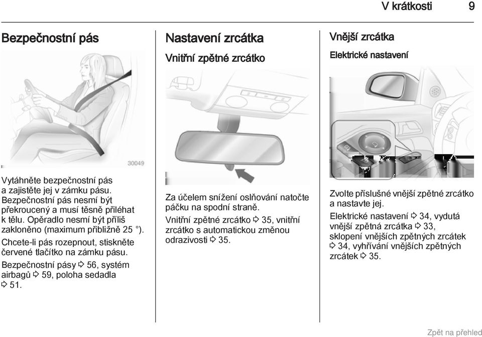 Chcete-li pás rozepnout, stiskněte červené tlačítko na zámku pásu. Bezpečnostní pásy 3 56, systém airbagů 3 59, poloha sedadla 3 51. Za účelem snížení oslňování natočte páčku na spodní straně.