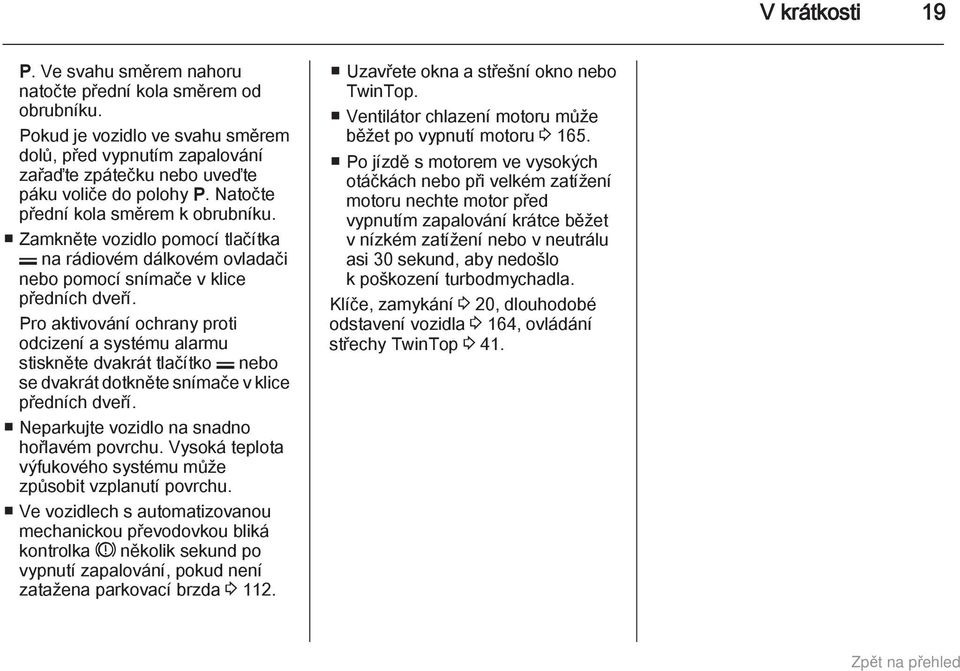 Pro aktivování ochrany proti odcizení a systému alarmu stiskněte dvakrát tlačítko p nebo se dvakrát dotkněte snímače v klice předních dveří. Neparkujte vozidlo na snadno hořlavém povrchu.