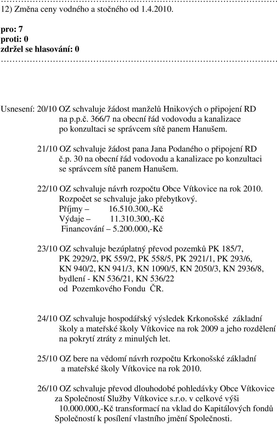 22/10 OZ schvaluje návrh rozpočtu Obce Vítkovice na rok 2010. Rozpočet se schvaluje jako přebytkový. Příjmy 16.510.300,-Kč Výdaje 11.310.300,-Kč Financování 5.200.