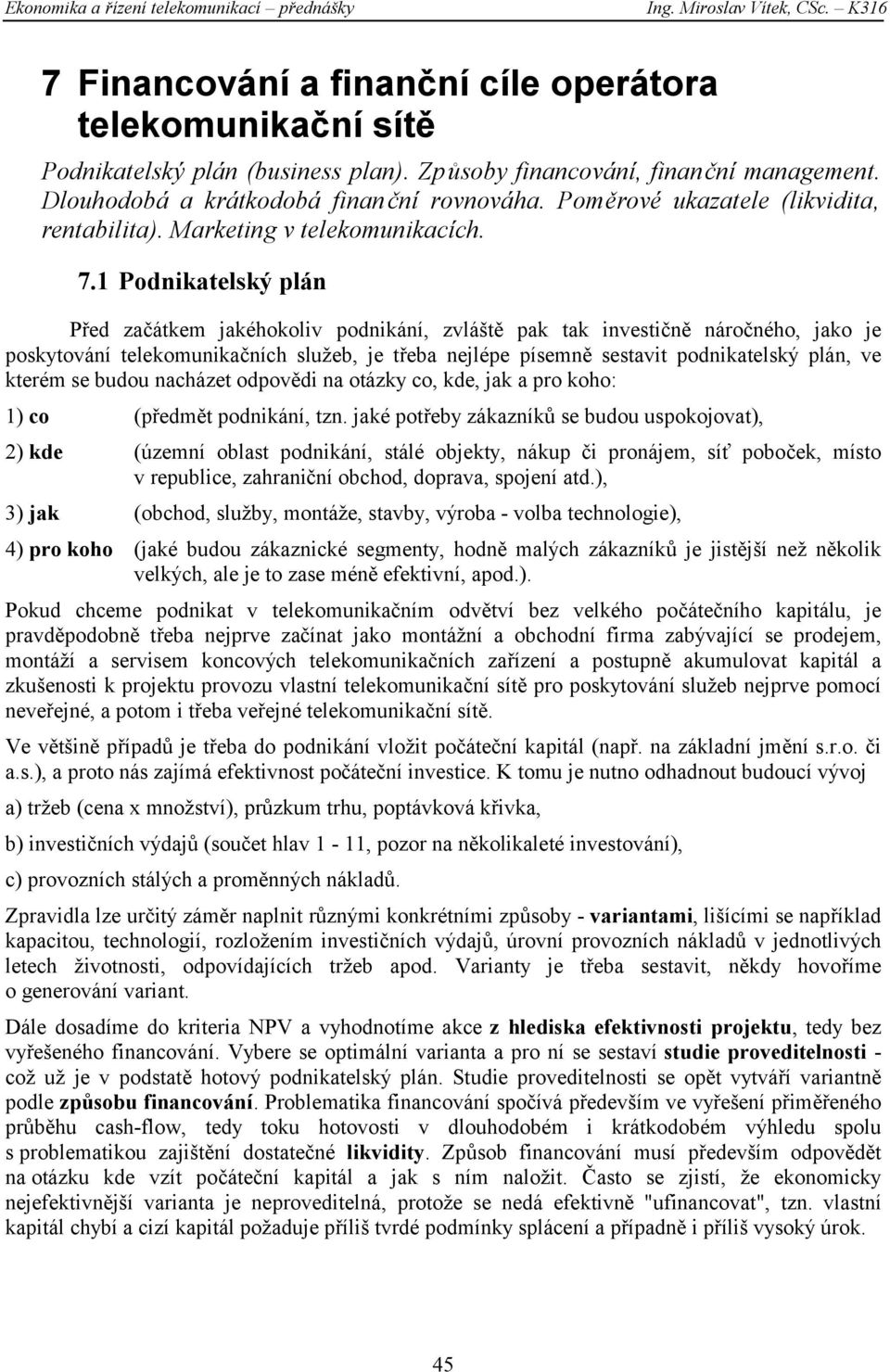 1 Podnikatelský plán Před začátkem jakéhokoliv podnikání, zvláště pak tak investičně náročného, jako je poskytování telekomunikačních služeb, je třeba nejlépe písemně sestavit podnikatelský plán, ve