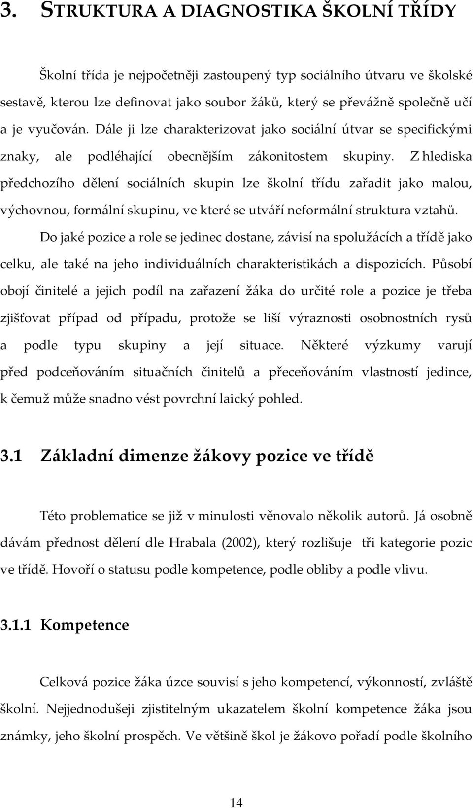 Z hlediska předchozího dělení sociálních skupin lze školní třídu zařadit jako malou, výchovnou, formální skupinu, ve které se utváří neformální struktura vztahů.