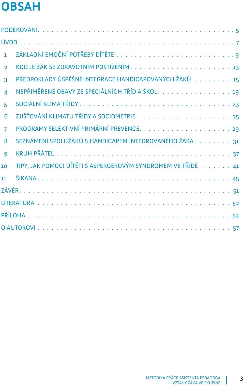 ................................ 23 6 ZJIŠŤOVÁNÍ KLIMATU TŘÍDY A SOCIOMETRIE................... 25 7 PROGRAMY SELEKTIVNÍ PRIMÁRNÍ PREVENCE.................... 29 8 SEZNÁMENÍ SPOLUŽÁKŮ S HANDICAPEM INTEGROVANÉHO ŽÁKA.