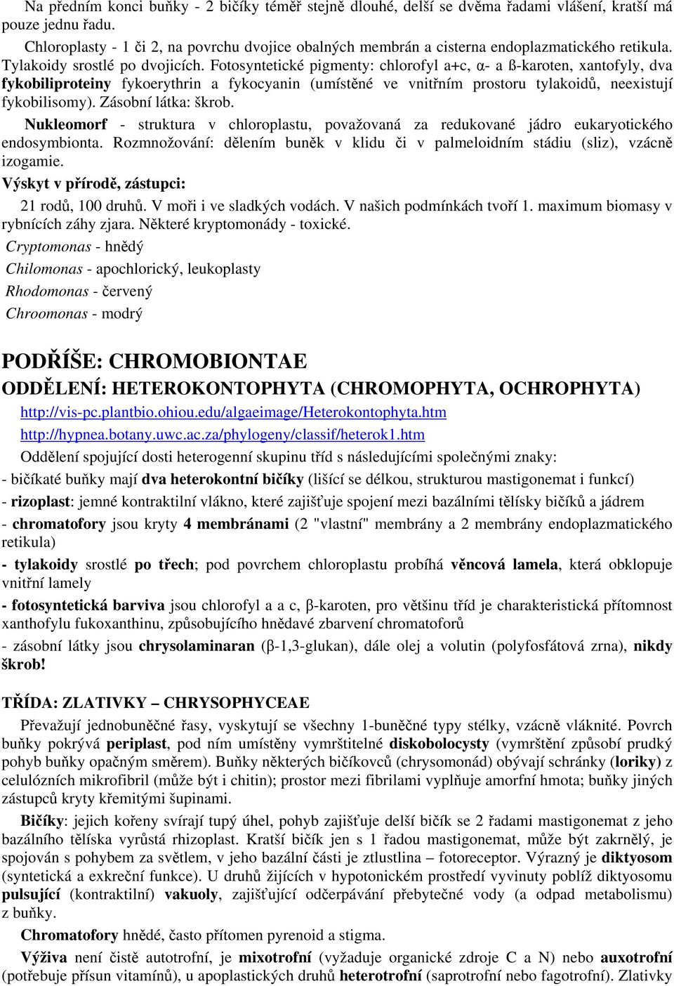 Fotosyntetické pigmenty: chlorofyl a+c, α- a ß-karoten, xantofyly, dva fykobiliproteiny fykoerythrin a fykocyanin (umístěné ve vnitřním prostoru tylakoidů, neexistují fykobilisomy).