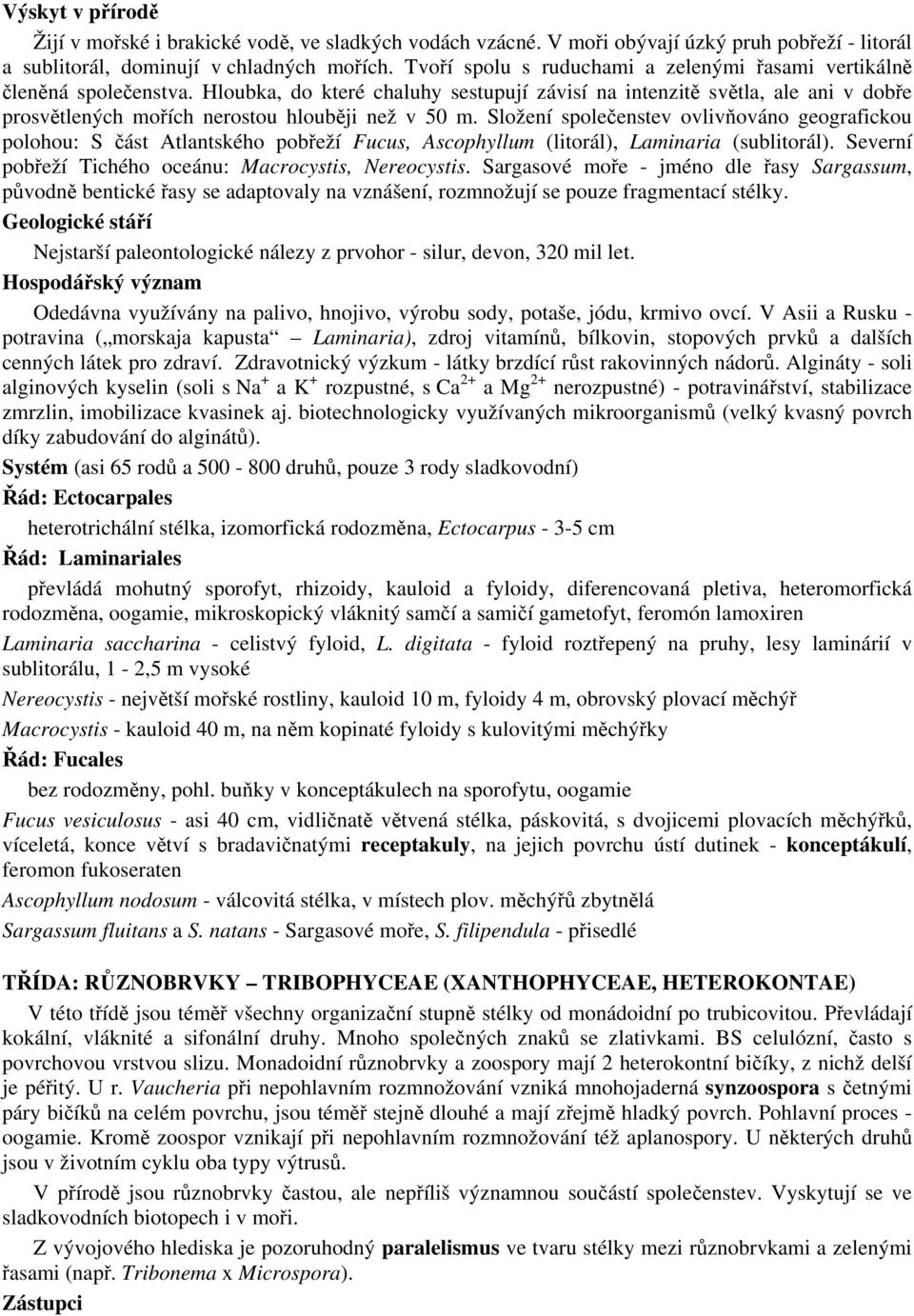 Hloubka, do které chaluhy sestupují závisí na intenzitě světla, ale ani v dobře prosvětlených mořích nerostou hlouběji než v 50 m.