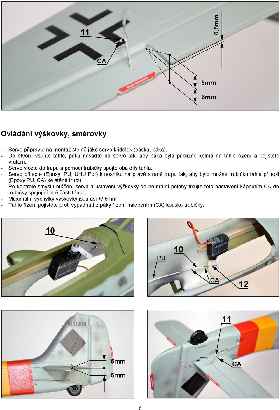 - Servo přilepte (Epoxy,, UHU Por) k nosníku na pravé straně trupu tak, aby bylo možné trubičku táhla přilepit (Epoxy, ) ke stěně trupu.