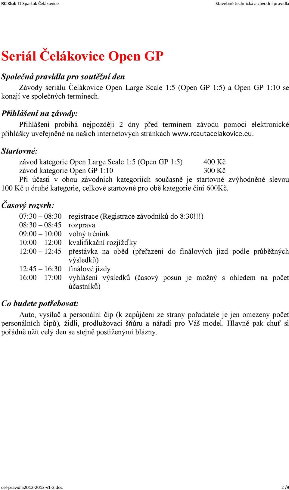 Startovné: závod kategorie Open Large Scale 1:5 (Open GP 1:5) 400 Kč závod kategorie Open GP 1:10 300 Kč Při účasti v obou závodních kategoriích současně je startovné zvýhodněné slevou 100 Kč u druhé