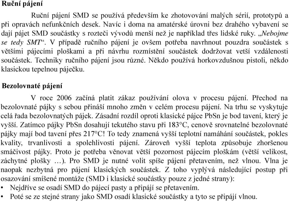 V případě ručního pájení je ovšem potřeba navrhnout pouzdra součástek s většími pájecími ploškami a při návrhu rozmístění součástek dodržovat vetší vzdálenosti součástek.