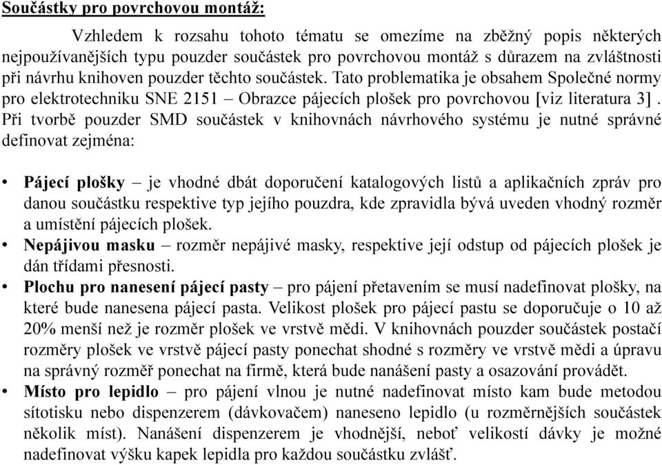 Při tvorbě pouzder SMD součástek v knihovnách návrhového systému je nutné správné definovat zejména: Pájecí plošky je vhodné dbát doporučení katalogových listů a aplikačních zpráv pro danou součástku