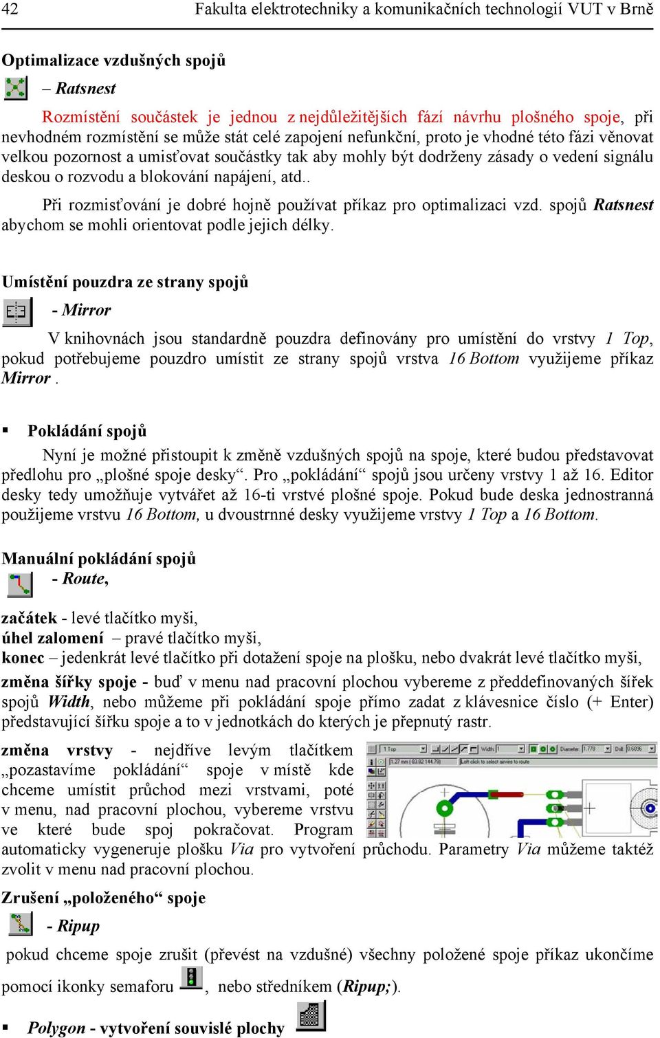 blokování napájení, atd.. Při rozmisťování je dobré hojně používat příkaz pro optimalizaci vzd. spojů Ratsnest abychom se mohli orientovat podle jejich délky.