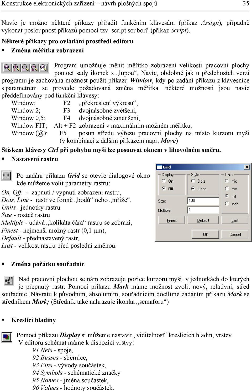 Některé příkazy pro ovládání prostředí editoru Změna měřítka zobrazení Program umožňuje měnit měřítko zobrazení velikosti pracovní plochy pomocí sady ikonek s lupou, Navíc, obdobně jak u předchozích