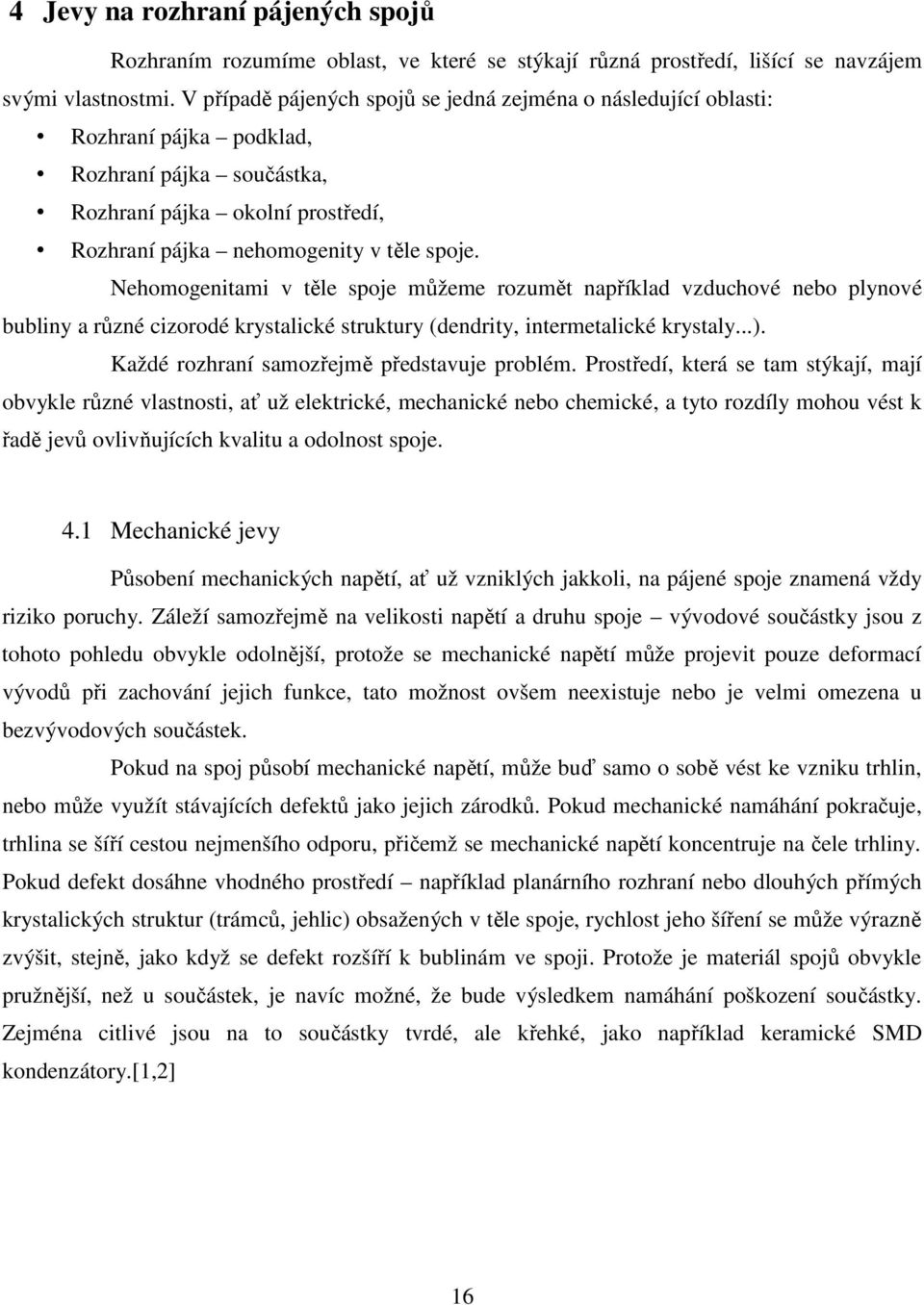 Nehomogenitami v těle spoje můžeme rozumět například vzduchové nebo plynové bubliny a různé cizorodé krystalické struktury (dendrity, intermetalické krystaly...).