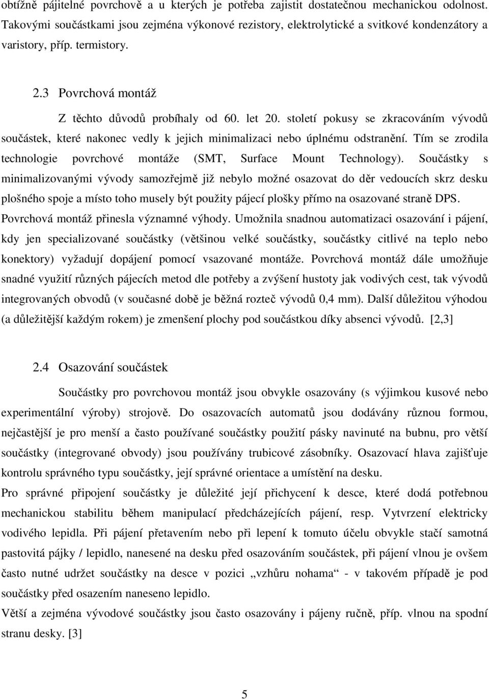 století pokusy se zkracováním vývodů součástek, které nakonec vedly k jejich minimalizaci nebo úplnému odstranění. Tím se zrodila technologie povrchové montáže (SMT, Surface Mount Technology).