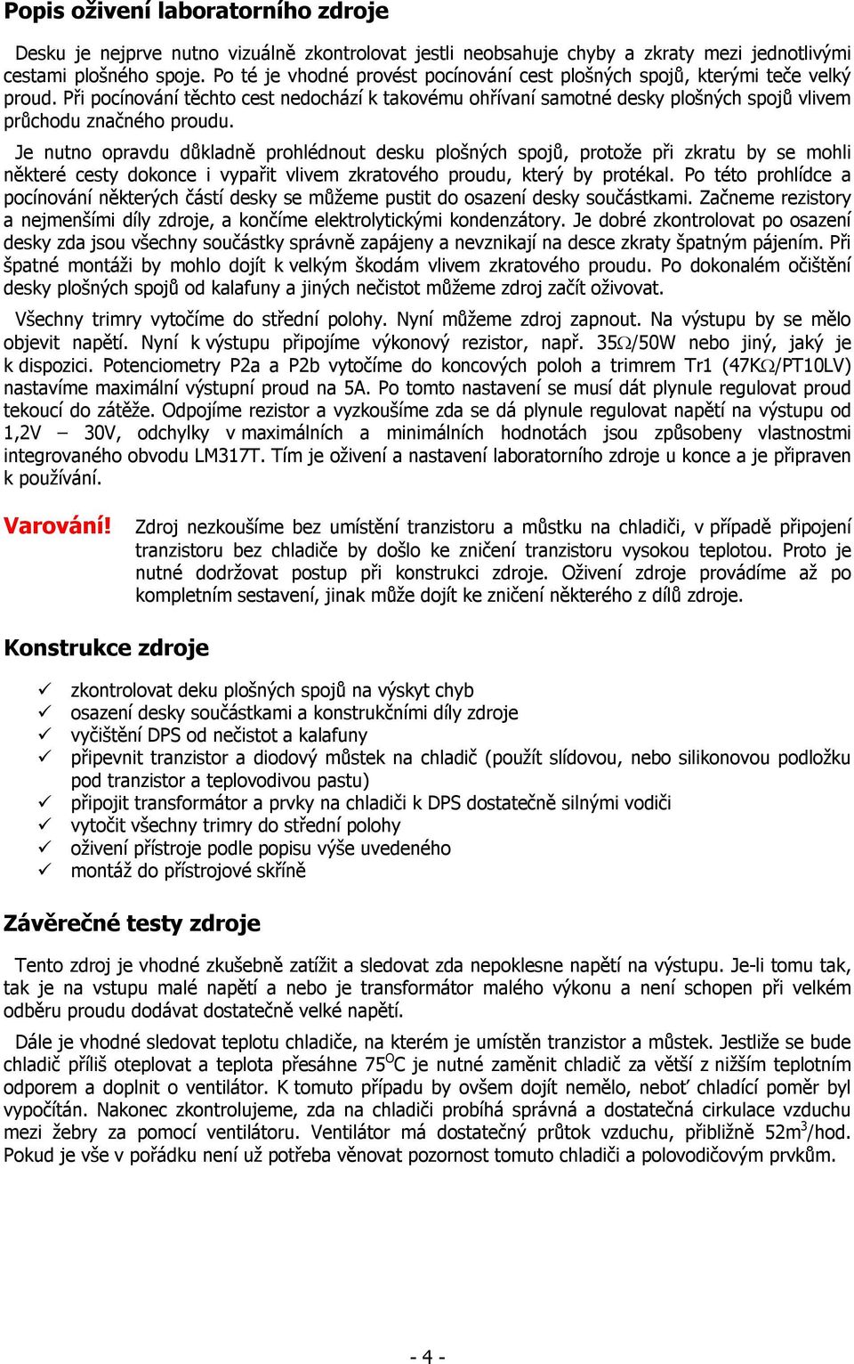 Je nutno opravdu důkladně prohlédnout desku plošných spojů, protože při zkratu by se mohli některé cesty dokonce i vypařit vlivem zkratového proudu, který by protékal.