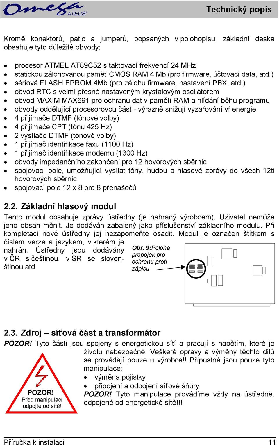 ) obvod RTC s velmi přesně nastaveným krystalovým oscilátorem obvod MAXIM MAX691 pro ochranu dat v paměti RAM a hlídání běhu programu obvody oddělující procesorovou část - výrazně snižují vyzařování