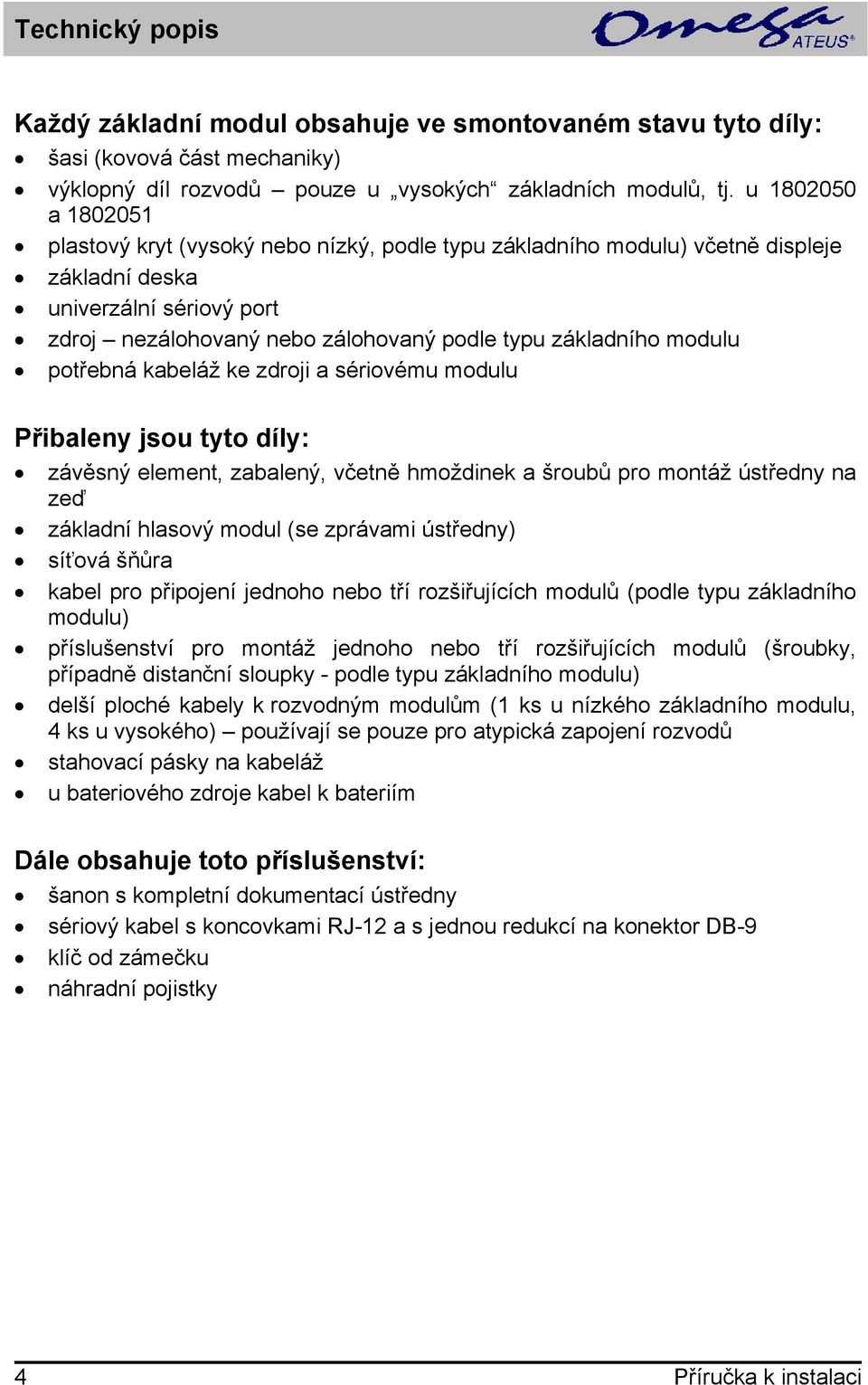 modulu potřebná kabeláž ke zdroji a sériovému modulu Přibaleny jsou tyto díly: závěsný element, zabalený, včetně hmoždinek a šroubů pro montáž ústředny na zeď základní hlasový modul (se zprávami