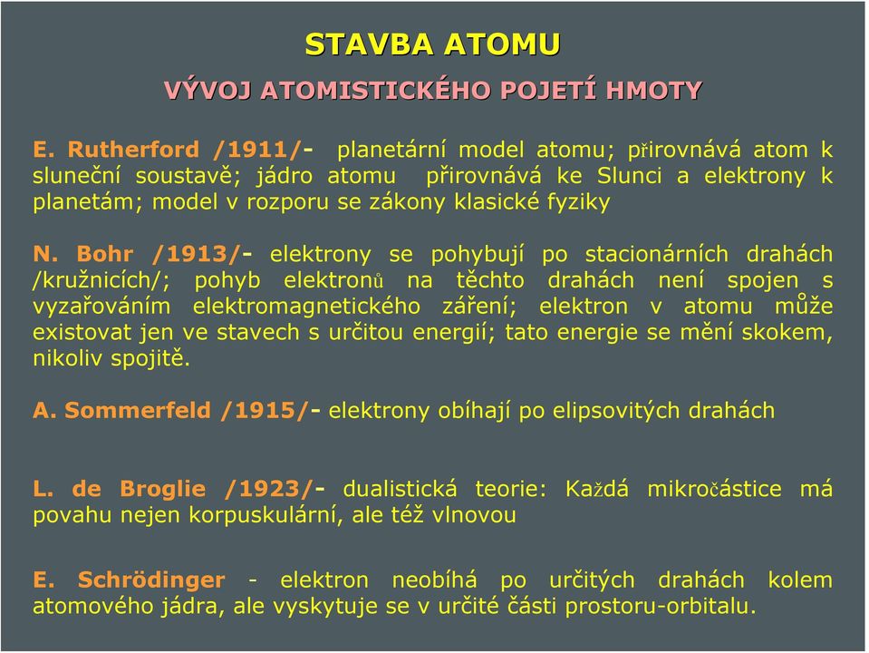 Bohr /1913/- elektrony se pohybují po stacionárních drahách /kružnicích/; pohyb elektronů na těchto drahách není spojen s vyzařováním elektromagnetického záření; elektron v atomu může existovat jen