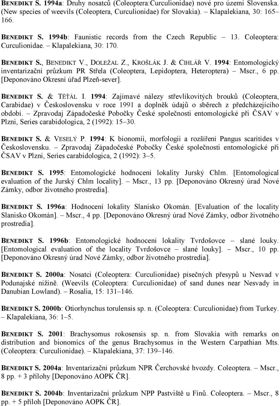 1994: Entomologický inventarizační průzkum PR Střela (Coleoptera, Lepidoptera, Heteroptera) Mscr., 6 pp. [Deponováno Okresní úřad Plzeň-sever]. BENEDIKT S. & TĚŤÁL I.