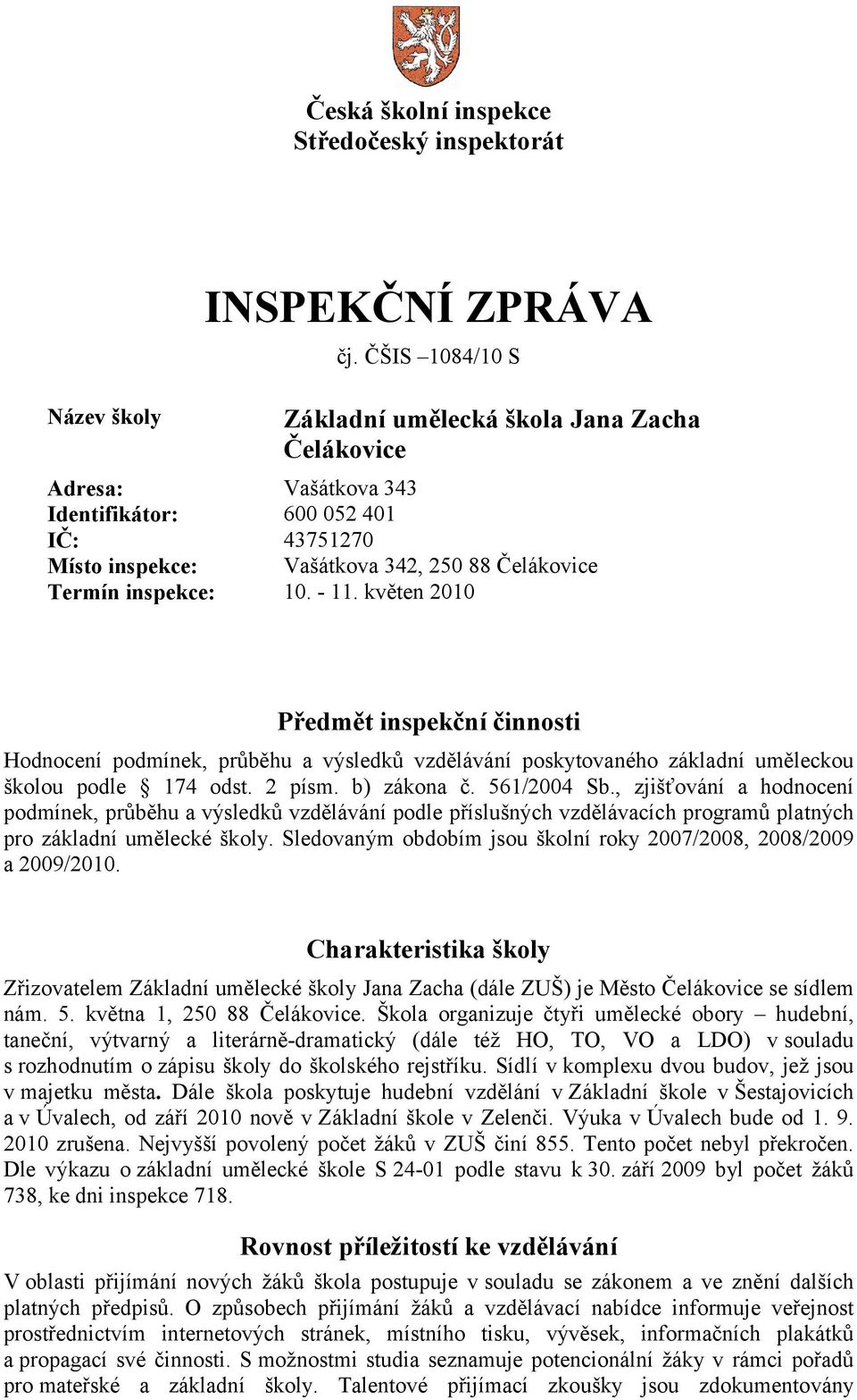 květen 2010 Předmět inspekční činnosti Hodnocení podmínek, průběhu a výsledků vzdělávání poskytovaného základní uměleckou školou podle 174 odst. 2 písm. b) zákona č. 561/2004 Sb.