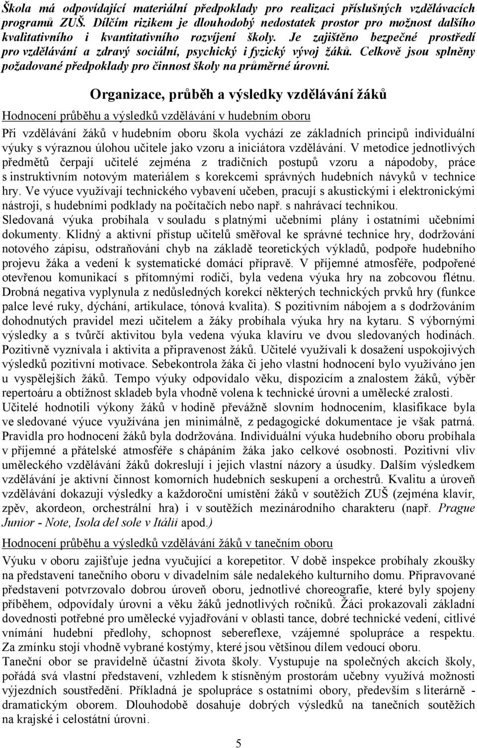 Je zajištěno bezpečné prostředí pro vzdělávání a zdravý sociální, psychický i fyzický vývoj žáků. Celkově jsou splněny požadované předpoklady pro činnost školy na průměrné úrovni.