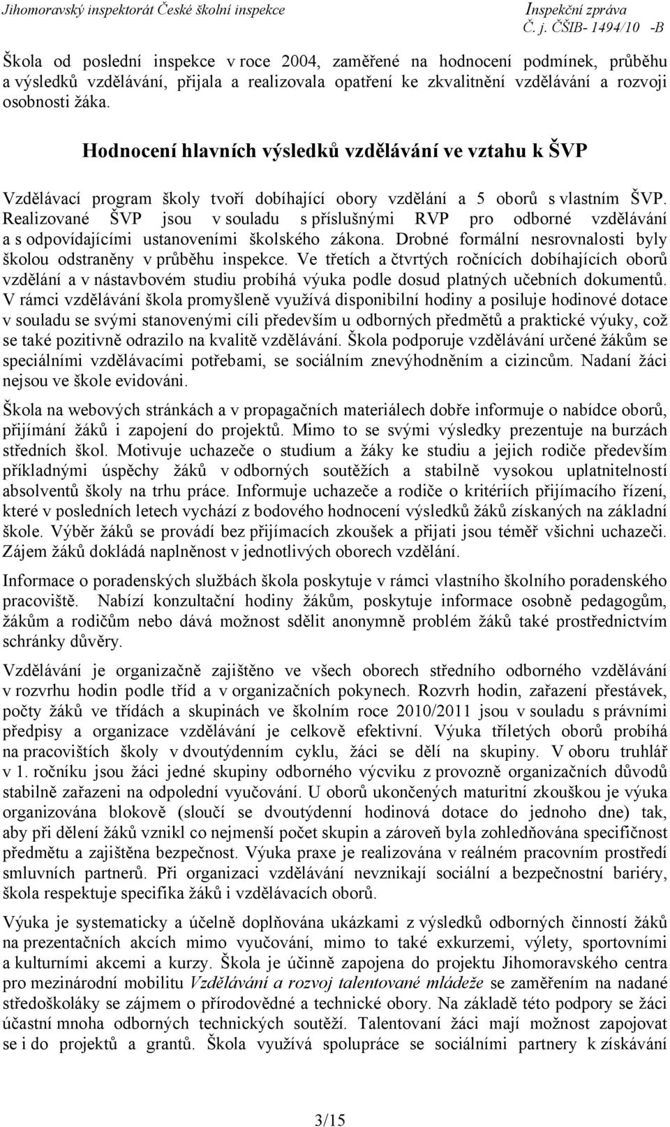 Realizované ŠVP jsou v souladu s příslušnými RVP pro odborné vzdělávání a s odpovídajícími ustanoveními školského zákona. Drobné formální nesrovnalosti byly školou odstraněny v průběhu inspekce.