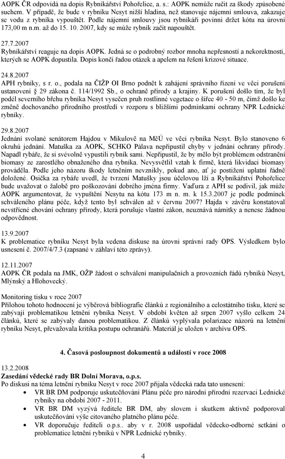 10. 2007, kdy se může rybník začít napouštět. 27.7.2007 Rybníkářství reaguje na dopis AOPK. Jedná se o podrobný rozbor mnoha nepřesností a nekorektností, kterých se AOPK dopustila.