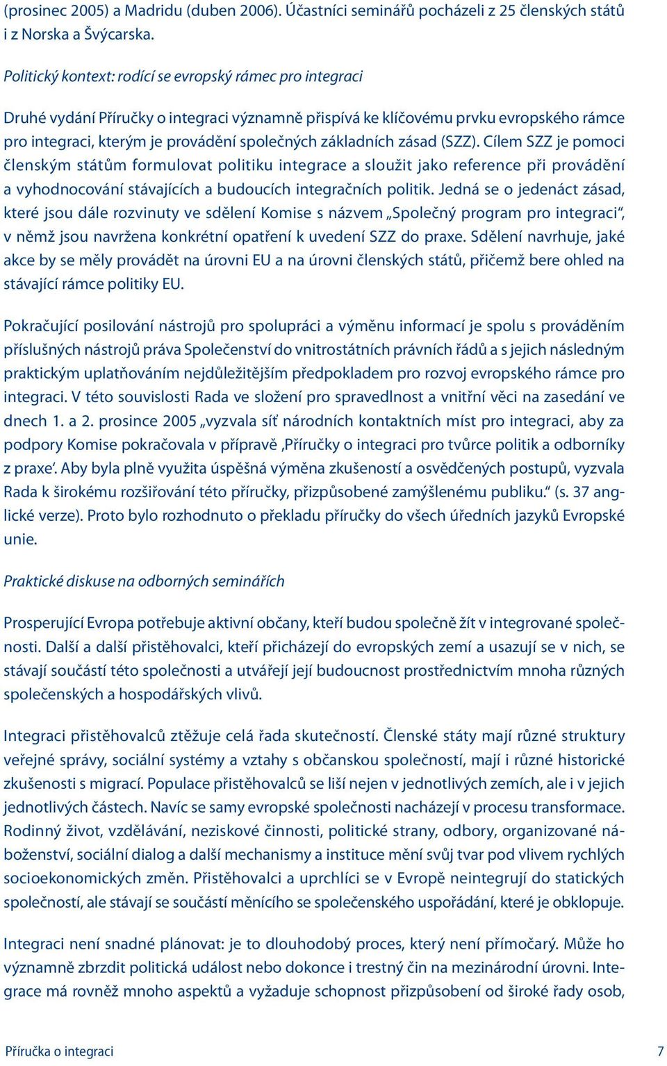 základních zásad (S). Cílem S je pomoci členským státům formulovat politiku integrace a sloužit jako reference při provádění a vyhodnocování stávajících a budoucích integračních politik.