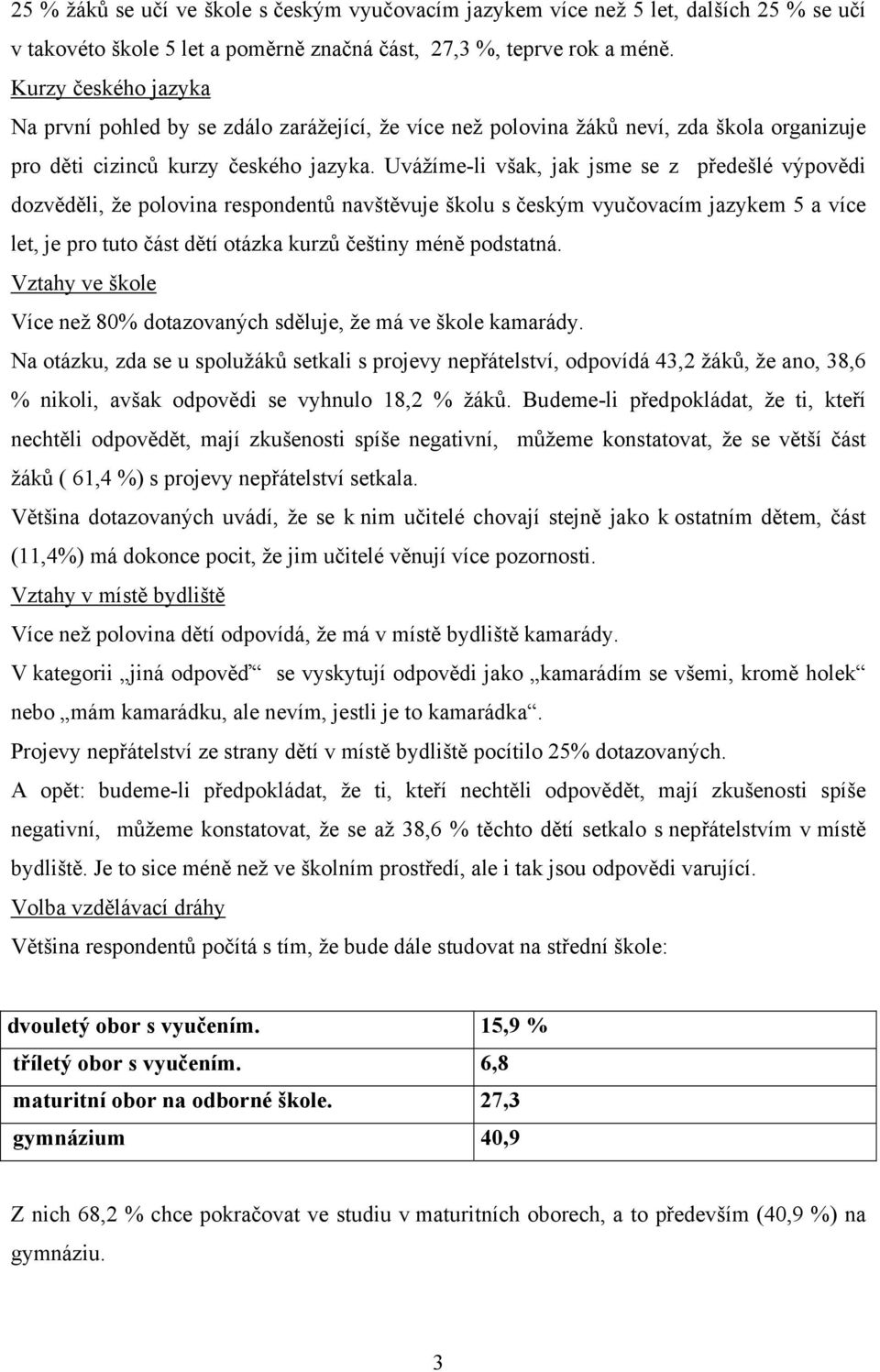 Uvážíme-li však, jak jsme se z předešlé výpovědi dozvěděli, že polovina respondentů navštěvuje školu s českým vyučovacím jazykem 5 a více let, je pro tuto část dětí otázka kurzů češtiny méně