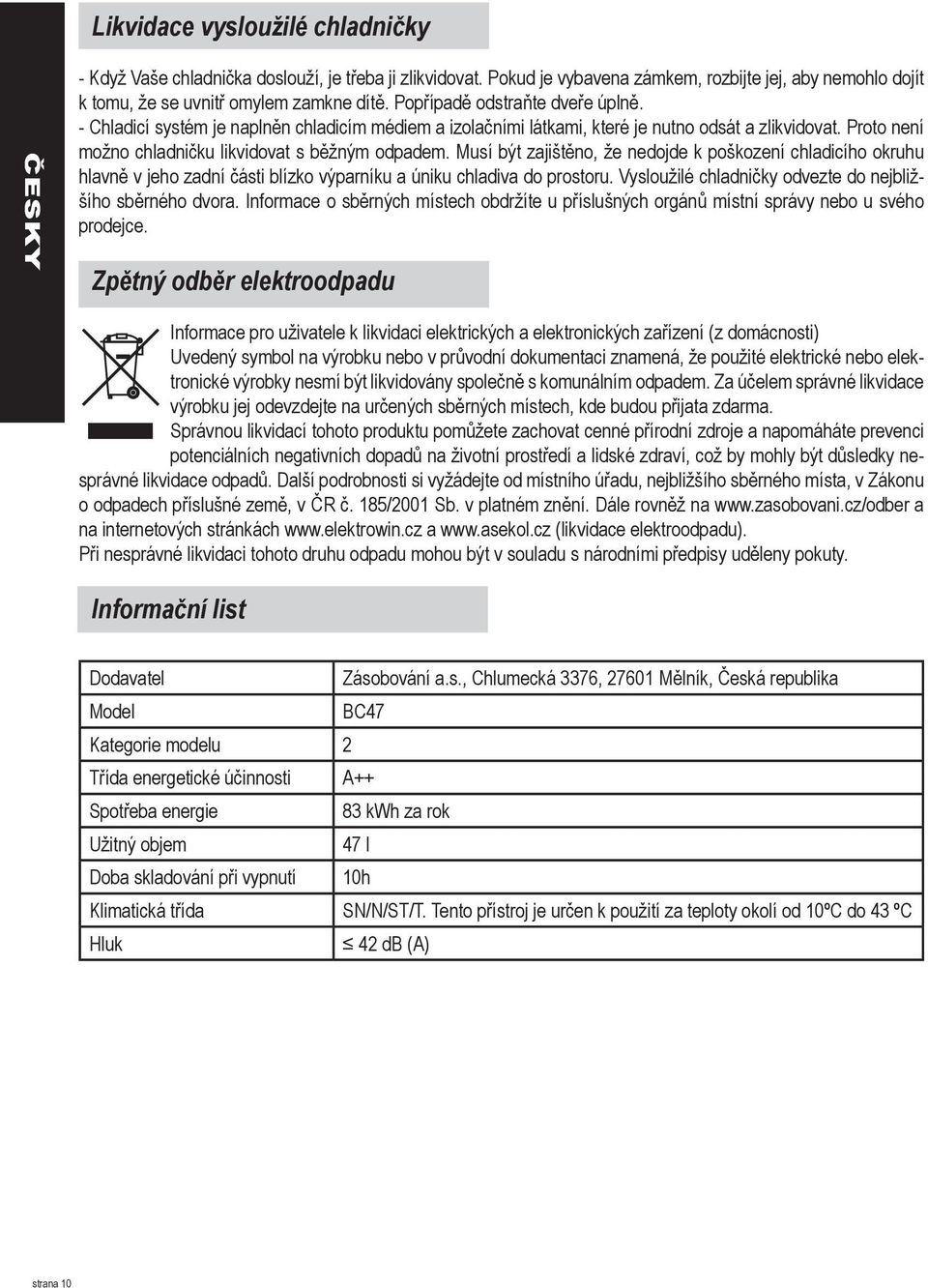 Musí být zajištěno, že nedojde k poškození chladicího okruhu hlavně v jeho zadní části blízko výparníku a úniku chladiva do prostoru. Vysloužilé chladničky odvezte do nejbližšího sběrného dvora.